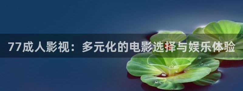 91国产嫩草影院：77成人影视：多元化的电影选择与娱乐体验