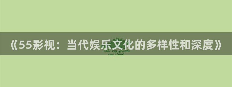 国产精品嫩草影院视频：《55影视：当代娱乐文化的多样性和深度》