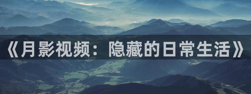 嫩草影院嫩草影院 懂你影院：《月影视频：隐藏的日常生活》