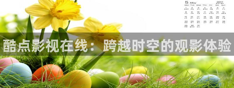 亚洲高清国产精品嫩草影院：酷点影视在线：跨越时空的观影体验